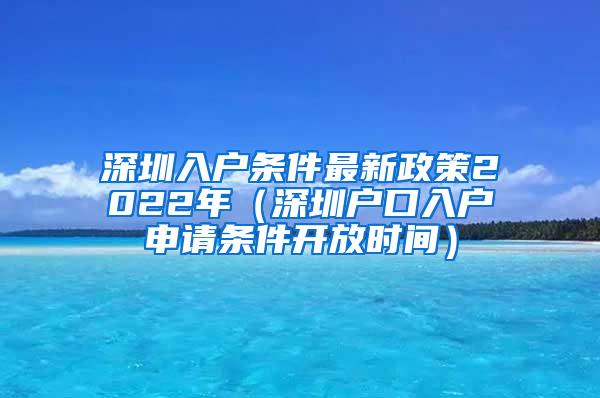 深圳入户条件最新政策2022年（深圳户口入户申请条件开放时间）