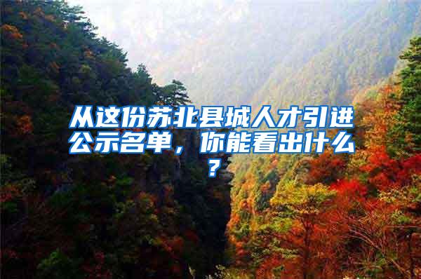 从这份苏北县城人才引进公示名单，你能看出什么？