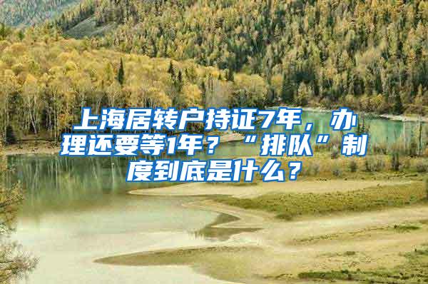 上海居转户持证7年，办理还要等1年？“排队”制度到底是什么？