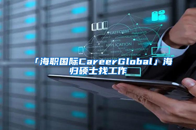 「海职国际CareerGlobal」海归硕士找工作