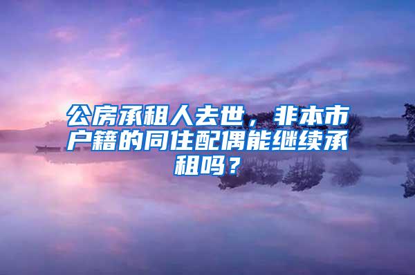 公房承租人去世，非本市户籍的同住配偶能继续承租吗？