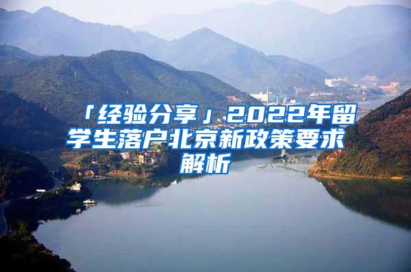 「经验分享」2022年留学生落户北京新政策要求解析