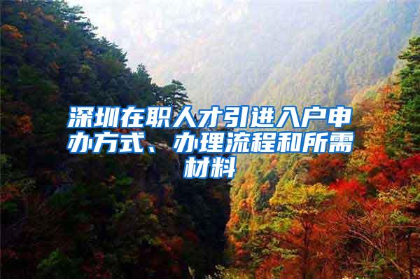 深圳在职人才引进入户申办方式、办理流程和所需材料