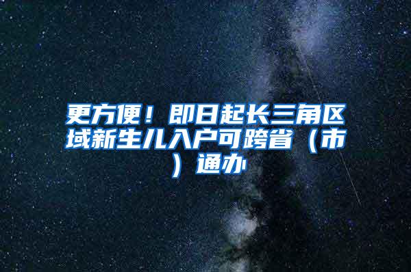 更方便！即日起长三角区域新生儿入户可跨省（市）通办