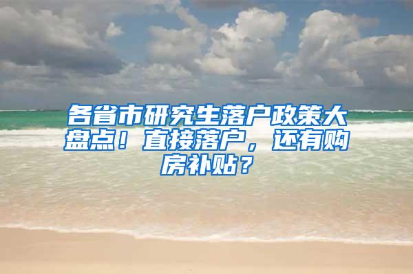 各省市研究生落户政策大盘点！直接落户，还有购房补贴？