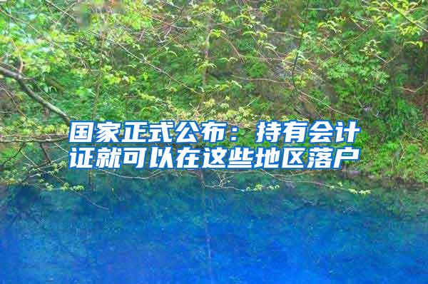 国家正式公布：持有会计证就可以在这些地区落户