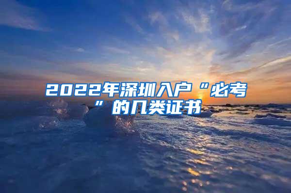 2022年深圳入户“必考”的几类证书