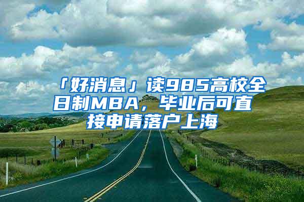 「好消息」读985高校全日制MBA，毕业后可直接申请落户上海