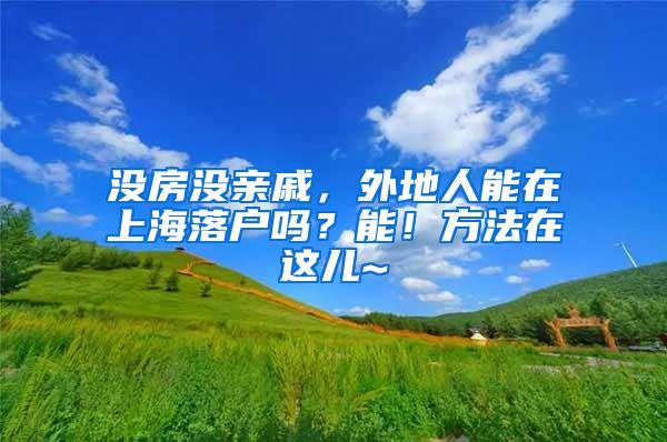 没房没亲戚，外地人能在上海落户吗？能！方法在这儿~