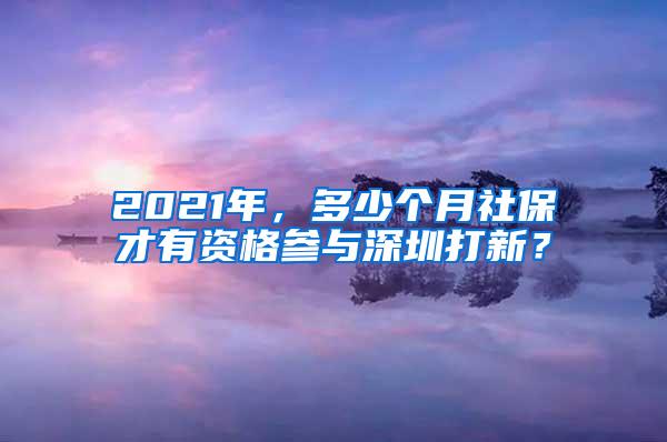 2021年，多少个月社保才有资格参与深圳打新？