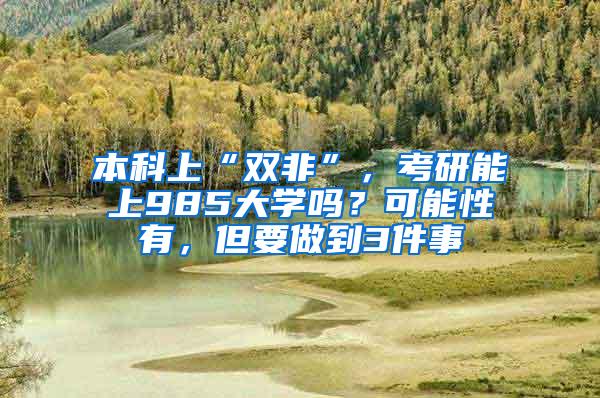 本科上“双非”，考研能上985大学吗？可能性有，但要做到3件事