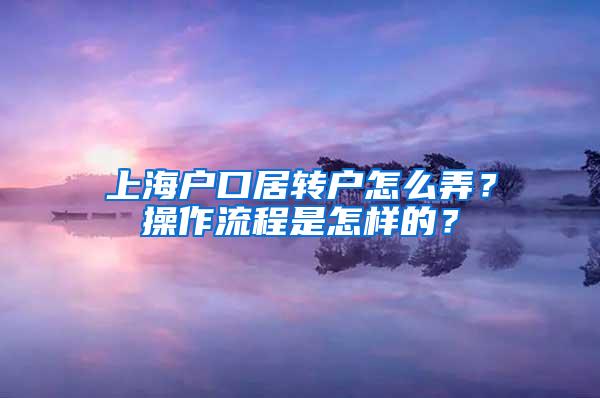 上海户口居转户怎么弄？操作流程是怎样的？