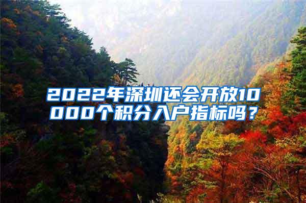 2022年深圳还会开放10000个积分入户指标吗？