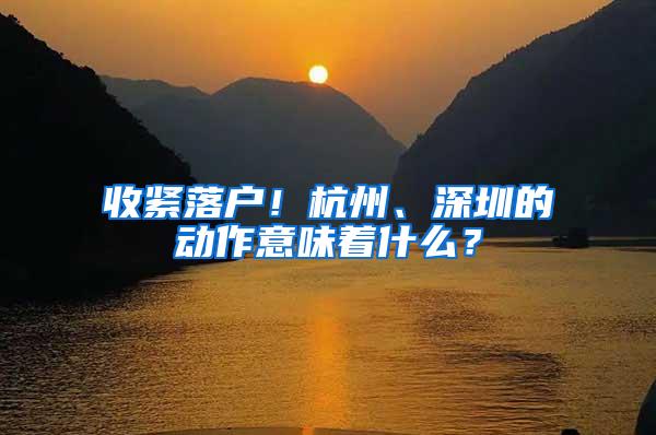 收紧落户！杭州、深圳的动作意味着什么？