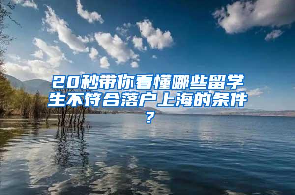 20秒带你看懂哪些留学生不符合落户上海的条件？