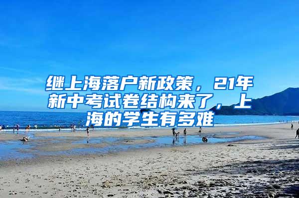 继上海落户新政策，21年新中考试卷结构来了，上海的学生有多难