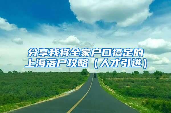 分享我将全家户口搞定的上海落户攻略（人才引进）