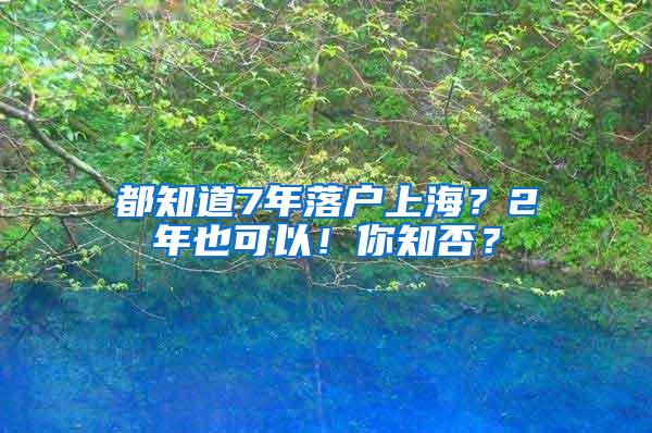 都知道7年落户上海？2年也可以！你知否？