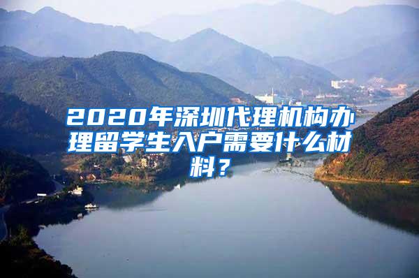 2020年深圳代理机构办理留学生入户需要什么材料？