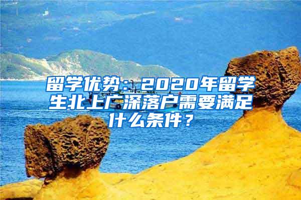 留学优势：2020年留学生北上广深落户需要满足什么条件？