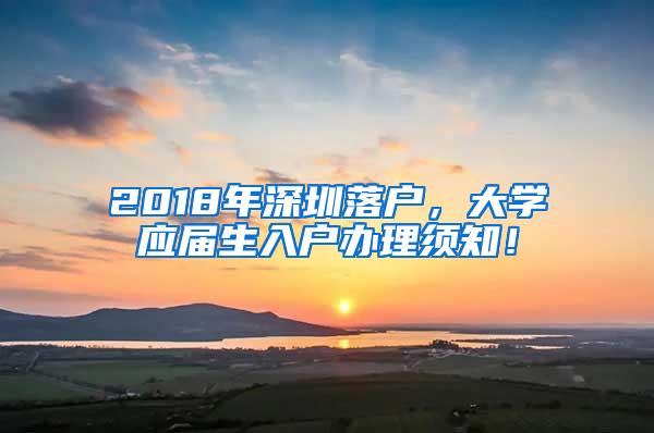 2018年深圳落户，大学应届生入户办理须知！