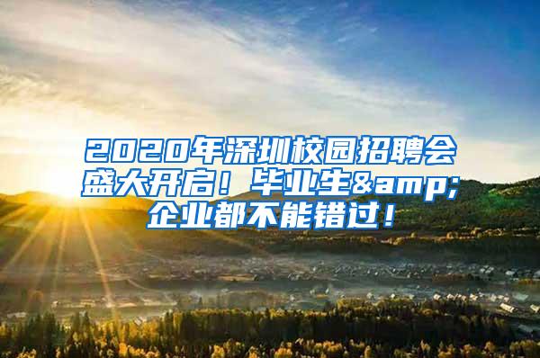 2020年深圳校园招聘会盛大开启！毕业生&企业都不能错过！