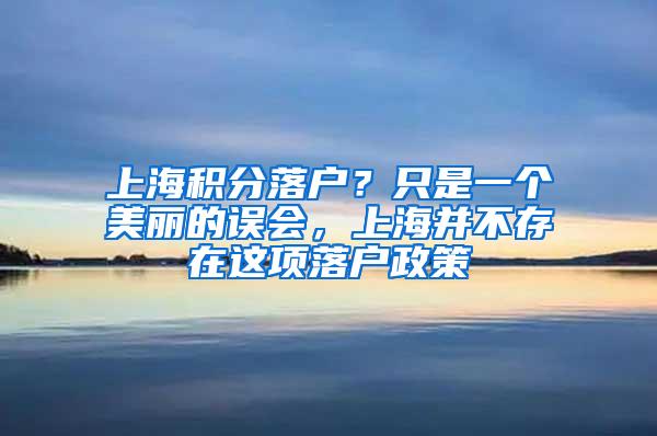 上海积分落户？只是一个美丽的误会，上海并不存在这项落户政策