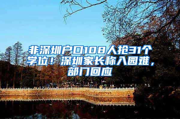 非深圳户口108人抢31个学位！深圳家长称入园难，部门回应