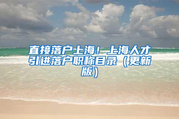 直接落户上海！上海人才引进落户职称目录（更新版）