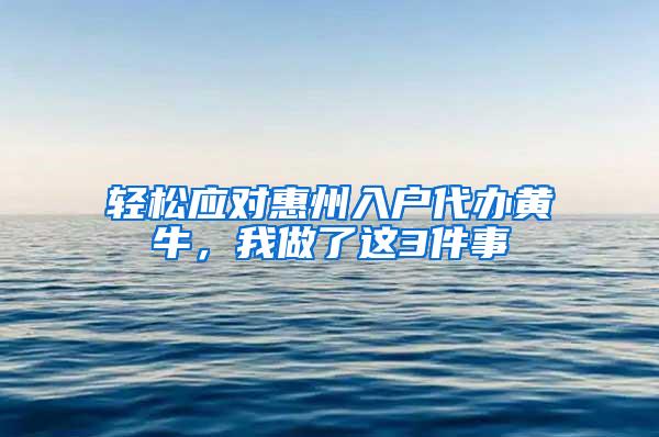 轻松应对惠州入户代办黄牛，我做了这3件事