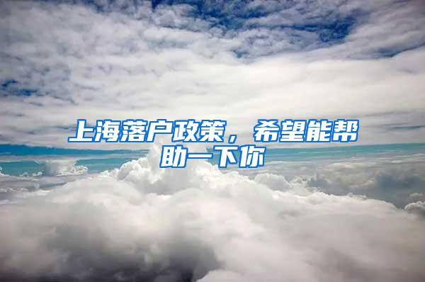 上海落户政策，希望能帮助一下你