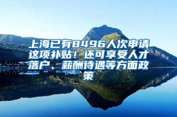 上海已有8496人次申请这项补贴！还可享受人才落户、薪酬待遇等方面政策