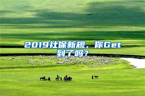 2019社保新规，你Get到了吗？