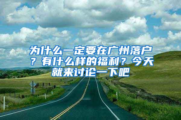 为什么一定要在广州落户？有什么样的福利？今天就来讨论一下吧