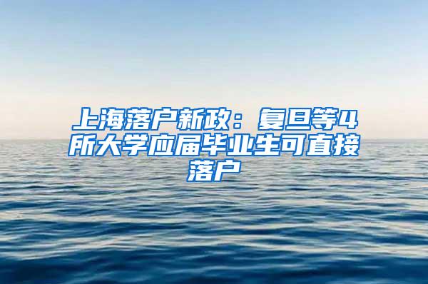 上海落户新政：复旦等4所大学应届毕业生可直接落户