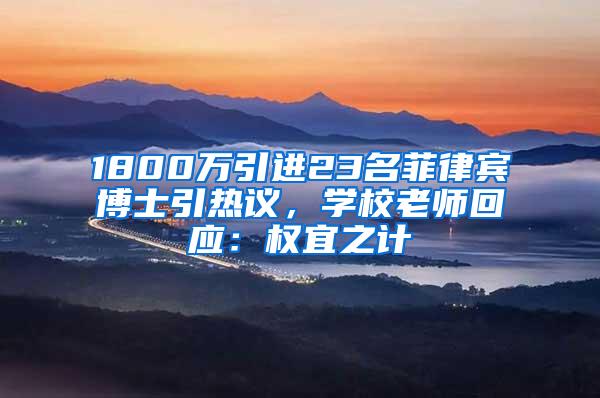 1800万引进23名菲律宾博士引热议，学校老师回应：权宜之计