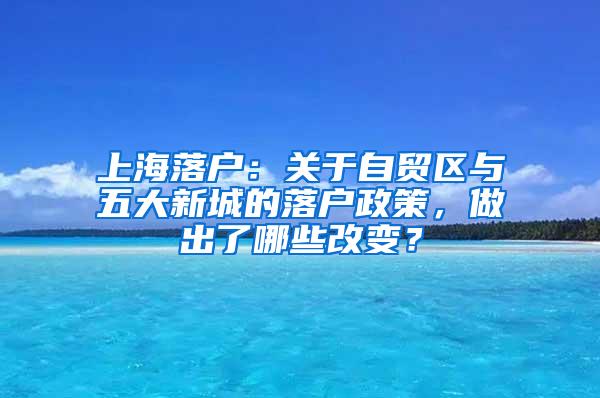 上海落户：关于自贸区与五大新城的落户政策，做出了哪些改变？