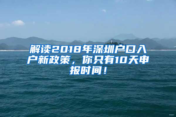 解读2018年深圳户口入户新政策，你只有10天申报时间！