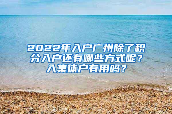 2022年入户广州除了积分入户还有哪些方式呢？入集体户有用吗？