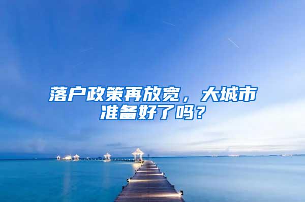 落户政策再放宽，大城市准备好了吗？