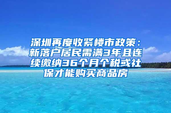 深圳再度收紧楼市政策：新落户居民需满3年且连续缴纳36个月个税或社保才能购买商品房