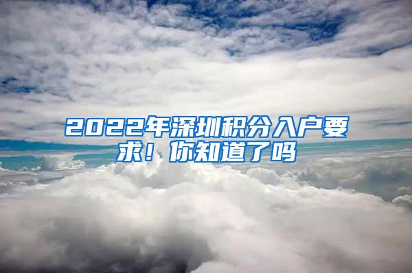 2022年深圳积分入户要求！你知道了吗