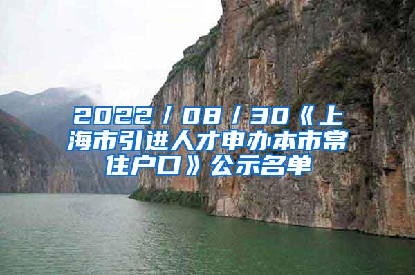 2022／08／30《上海市引进人才申办本市常住户口》公示名单