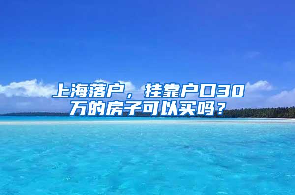 上海落户，挂靠户口30万的房子可以买吗？