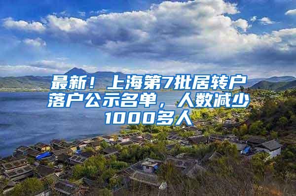 最新！上海第7批居转户落户公示名单，人数减少1000多人