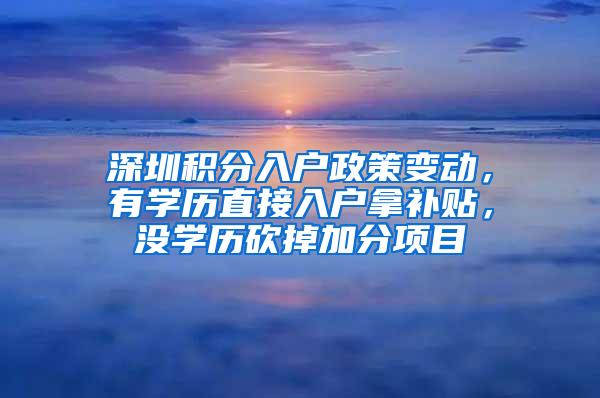 深圳积分入户政策变动，有学历直接入户拿补贴，没学历砍掉加分项目