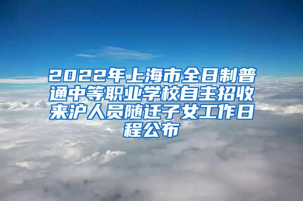 2022年上海市全日制普通中等职业学校自主招收来沪人员随迁子女工作日程公布