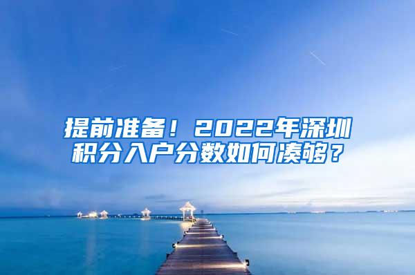 提前准备！2022年深圳积分入户分数如何凑够？