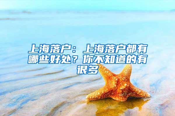 上海落户：上海落户都有哪些好处？你不知道的有很多