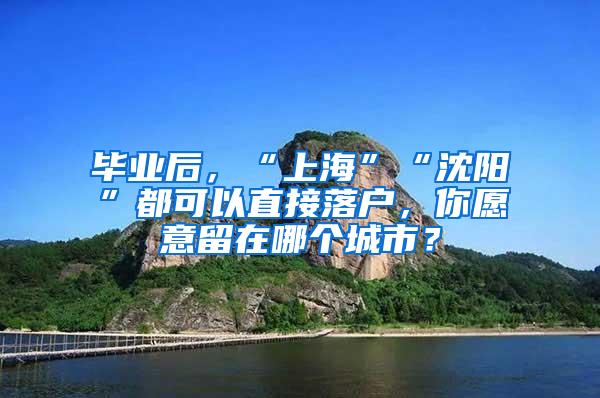 毕业后，“上海”“沈阳”都可以直接落户，你愿意留在哪个城市？